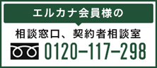 エルカナ会員様の相談窓口、契約者相談室
	0120-117-298　